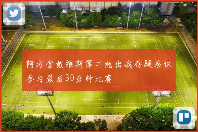 阿方索戴维斯第二轮出战存疑或仅参与最后30分钟比赛