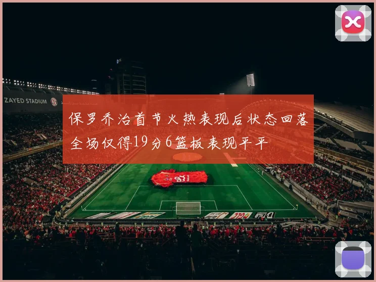 保罗乔治首节火热表现后状态回落全场仅得19分6篮板表现平平