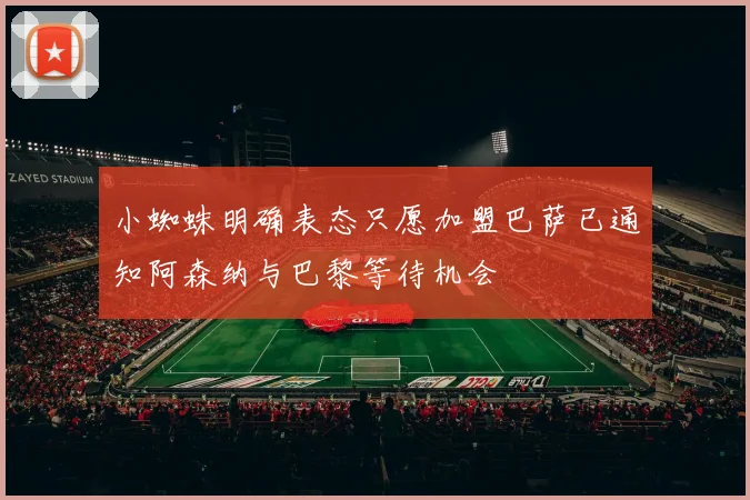 小蜘蛛明确表态只愿加盟巴萨已通知阿森纳与巴黎等待机会