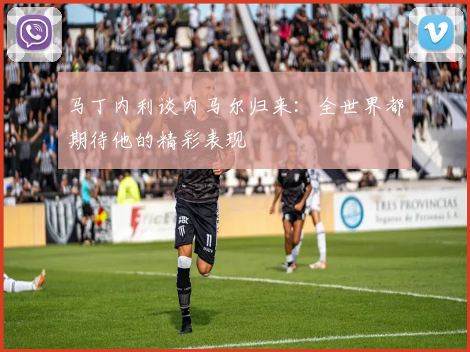 马丁内利谈内马尔归来：全世界都期待他的精彩表现