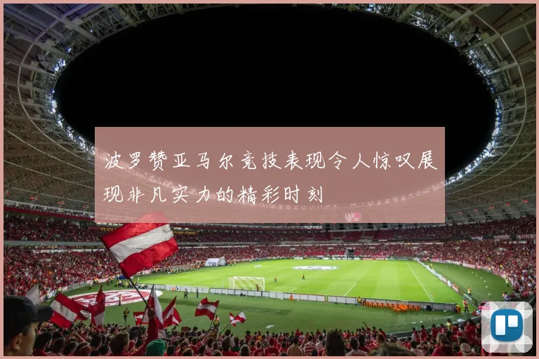 波罗赞亚马尔竞技表现令人惊叹展现非凡实力的精彩时刻